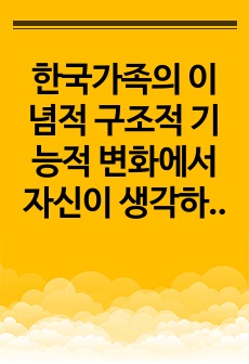 한국가족의 이념적 구조적 기능적 변화에서 자신이 생각하는 가장 큰 가족변화와 그로 인한 문제점과 해결방안에 대하여 논의