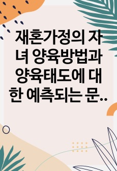 재혼가정의 자녀 양육방법과 양육태도에 대한 예측되는 문제점과 해결방안에 대하여 논의하시오0