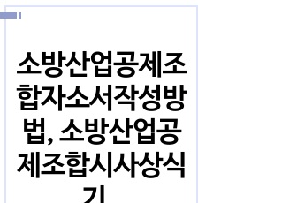 소방산업공제조합자소서작성방법, 소방산업공제조합시사상식기출문제, 소방산업공제조합면접족보, 소방산업공제조합면접후기, 소방산업공제조합직무계획서, 소방산업공제조합시험정보, 소방산업공제조합 자기소개서, 소방산업공제조합채용면접, 소방산업공제조합국사시험문제, 소방산업공제조합어학능력검증시험