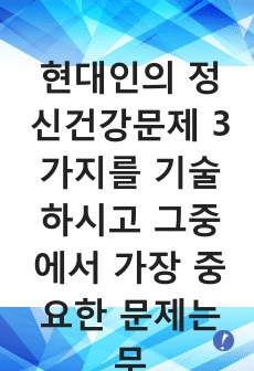 현대인의 정신건강문제 3가지를 기술하시고 그중에서 가장 중요한 문제는 무엇인지 본인의 생각으로 논해 주세요.