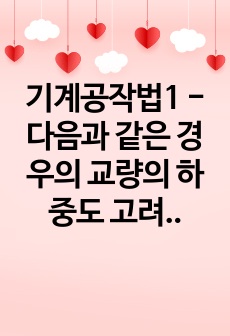 기계공작법1 - 다음과 같은 경우의 교량의 하중도 고려하여, 교량의 재료, 폭과 두께를 결정하시오