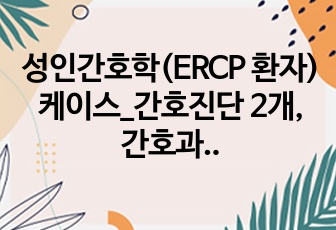 성인간호학(ERCP 환자)케이스_간호진단 2개, 간호과정 15개