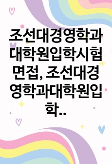 조선대경영학과대학원입학시험면접, 조선대경영학과대학원입학논술시험, 조선대경영학과대학원입학구술시험, 조선대경영학과대학원입학자소서, 조선대학교경영학과대학원입학지원동기, 경영학과대학원입학기출, 조선대경영학과대학원입학시험, 경영학과대학원입학연구계획서,경영학과대학원입학지원서작성,조선대경영학과대학원입학기출논문주제