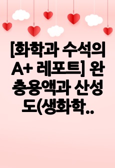 [화학과 수석의 A+ 레포트-조교피드백 포함] 완충용액과 산성도 (생화학실험)