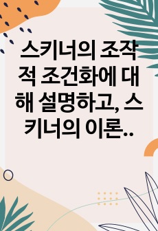 스키너의 조작적 조건화에 대해 설명하고, 스키너의 이론에 대한 평가를 서술하시오.