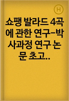 쇼팽 발라드 4곡에 관한 연구-박사과정 연구 논문 초고(학위 제출본 아님)
