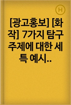 [광고홍보][화작] 7가지 탐구 주제에 대한 세특 예시 및 탐구 보고서 예시입니다.