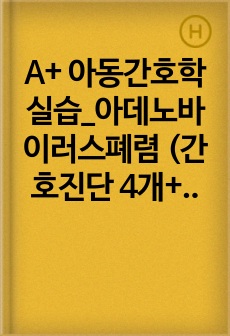 A+ 아동간호학실습_아데노바이러스폐렴 (간호진단 4개+간호중재1개)