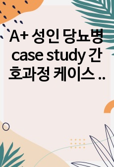 A+ 성인 당뇨병 case study 간호과정 케이스 (문헌고찰O, 간호진단 간호과정 3개)