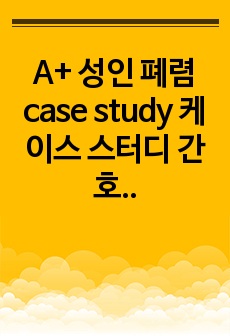 A+ 성인 폐렴 case study 케이스 스터디 간호과정 (문헌고찰O, 간호진단 및 간호과정 3개)